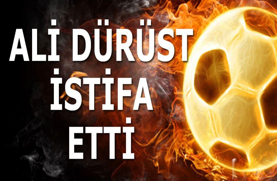 Ali Dürüst istifa etti