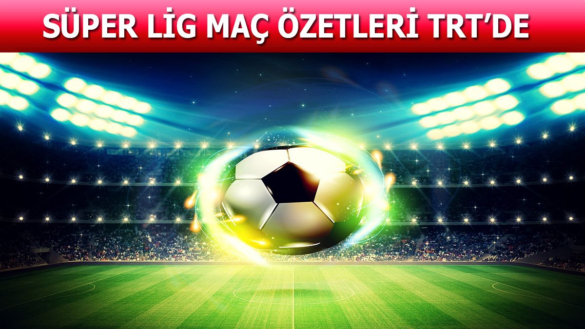 Süper Lig maç özetleri