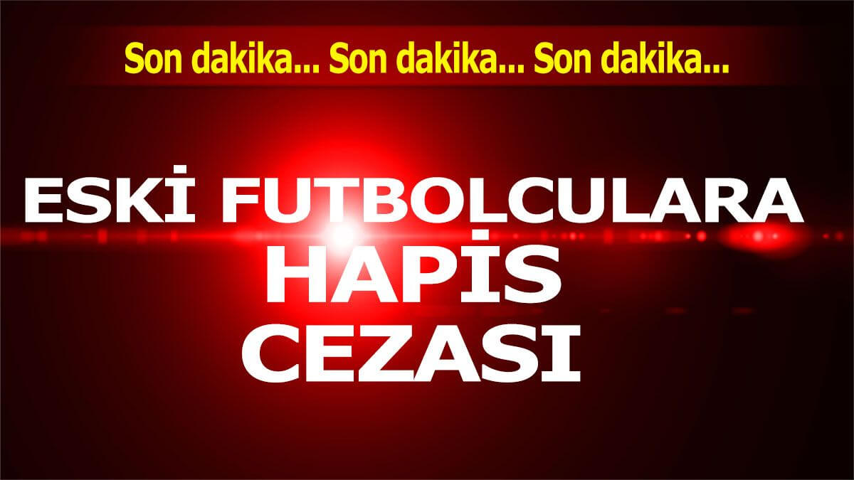 Eski futbolculara hapis cezası