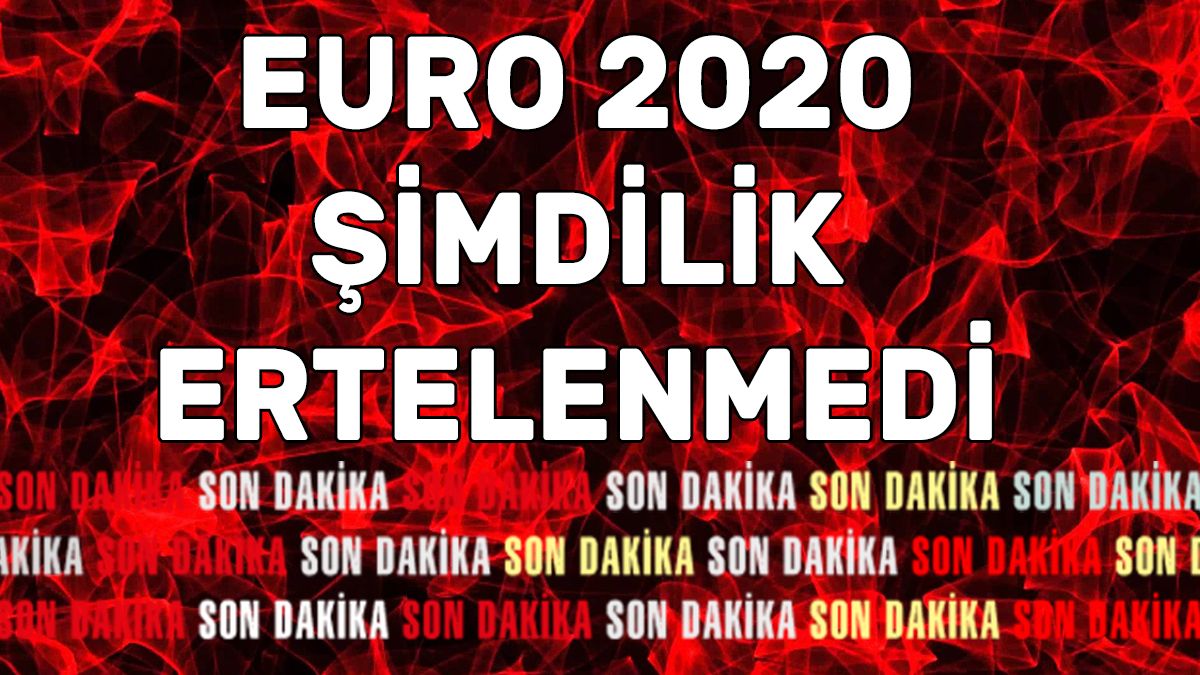 Euro 2020 şimdilik ertelenmedi