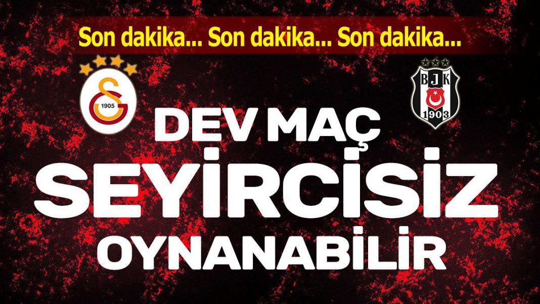 Galatasaray Beşiktaş derbisi seyircisiz oynanabilir
