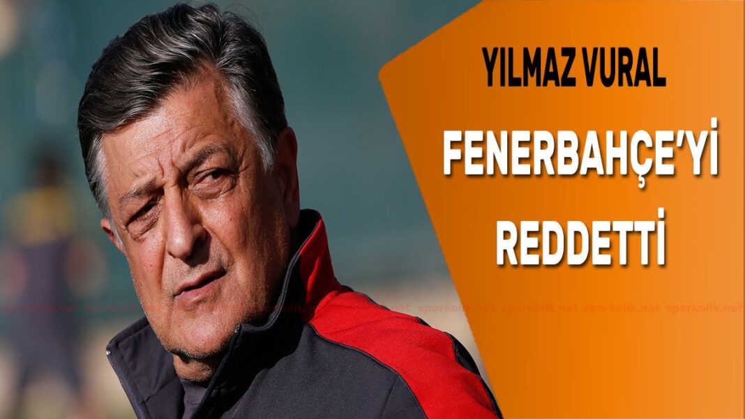 Yılmaz Vural Fenerbahçe’yi reddetti