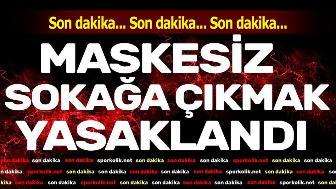 Maskesiz sokağa çıkmak yasaklandı