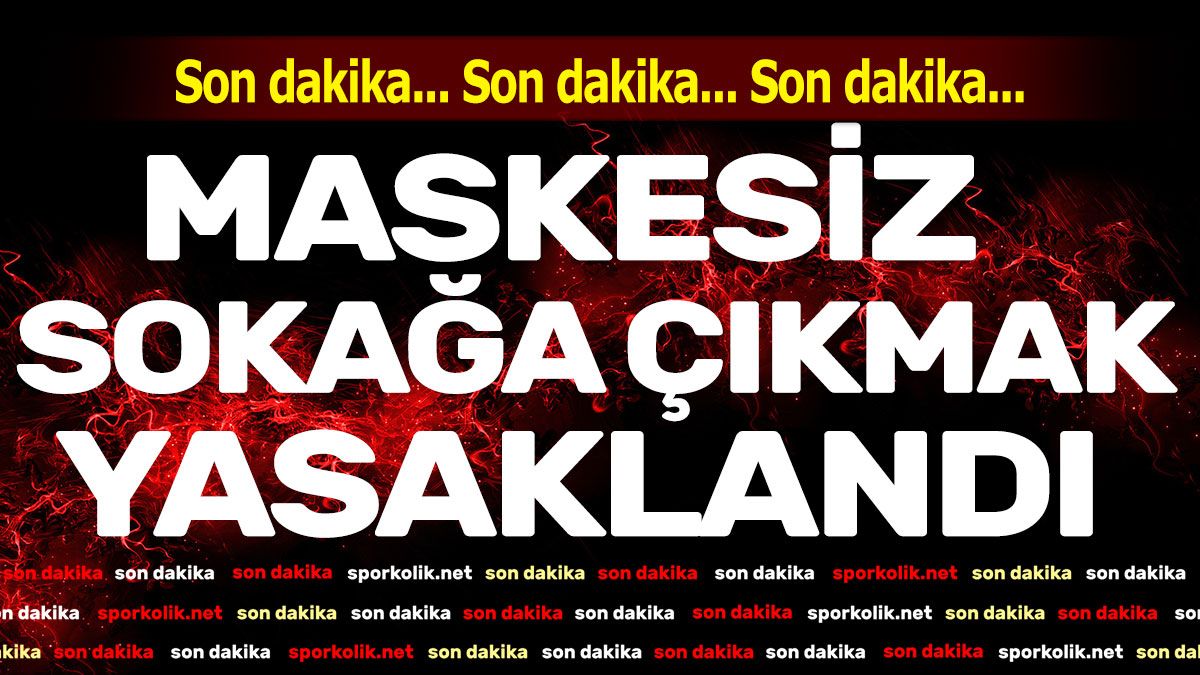 Maskesiz sokağa çıkmak yasaklandı