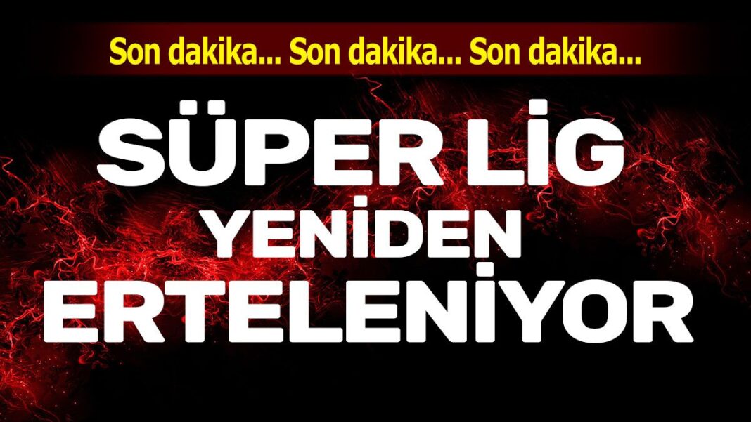 Süper lig yeniden erteleniyor