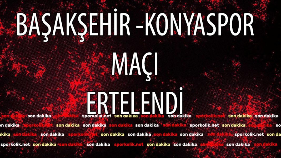 Başakşehir Konyaspor maçı ertelendi