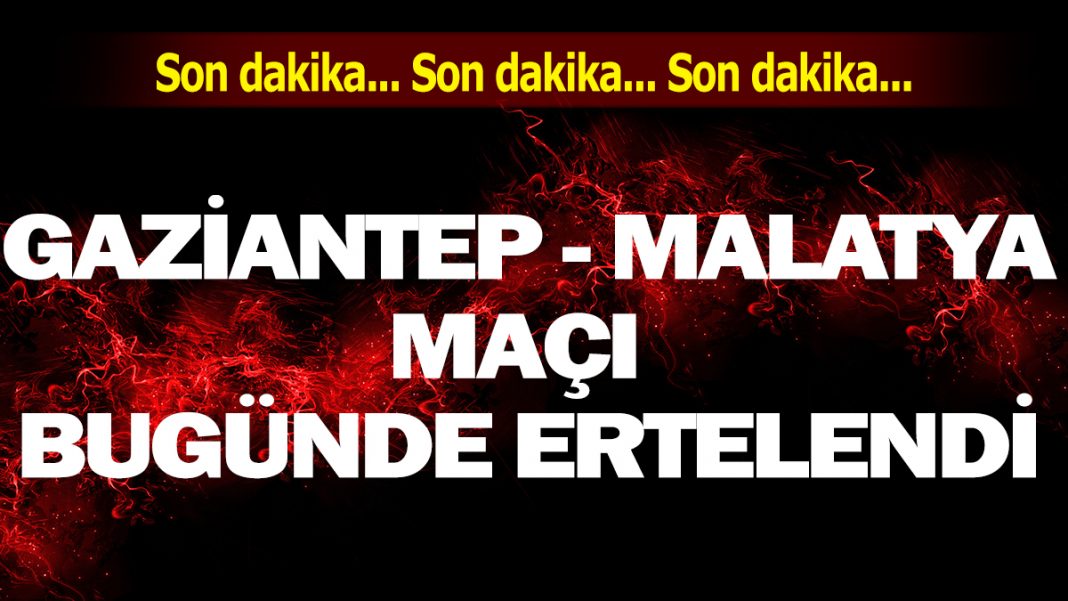 Gaziantep Malatya maçı yeniden ertelendi