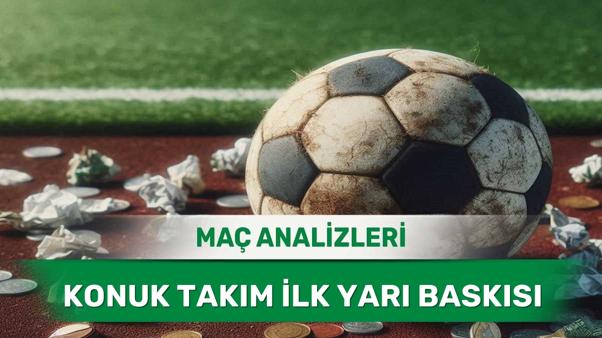24 Mayıs 2026 Pazar - İlk Yarıda Gol Arayan Konuk Ekiplerin Maçları
