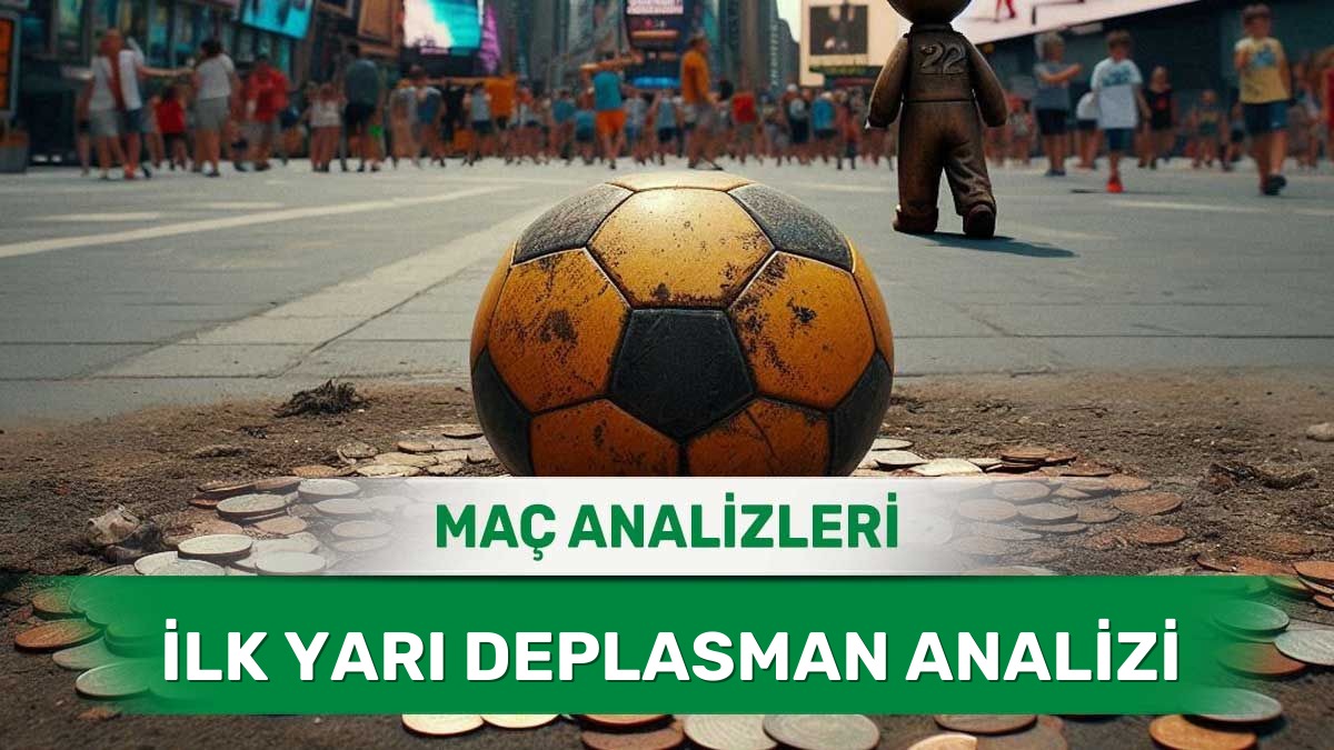 22 Haziran 2026 Pazartesi - İlk Yarıda Rakibini Zorlayacak Deplasman Takımları