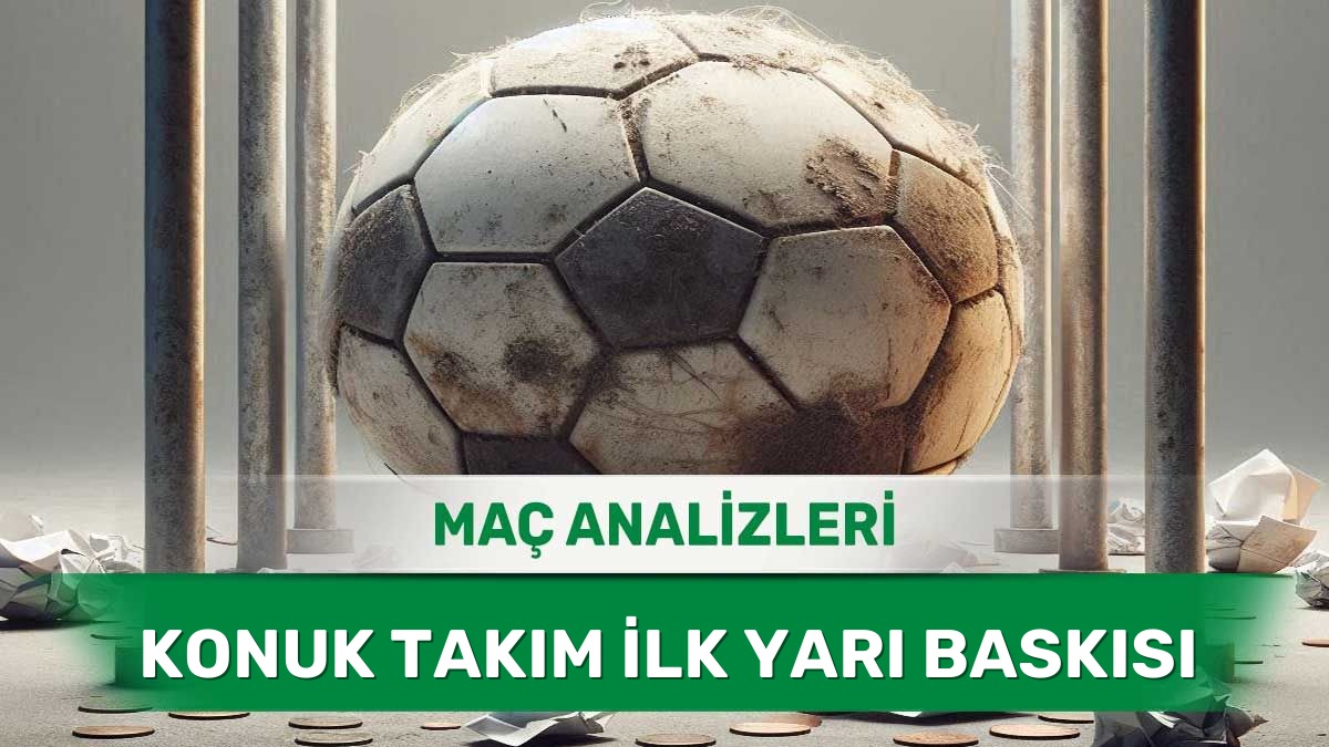 18 Haziran 2026 Perşembe - Deplasmanda Maça Hızlı Başlayan Ekiplerin Analizi