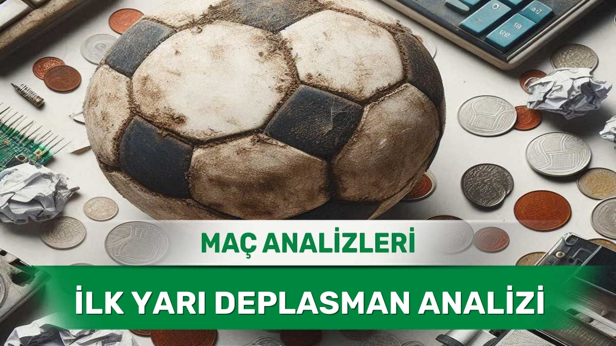 13 Haziran 2026 Cumartesi - İlk Yarıda Rakibini Zorlayacak Deplasman Takımları